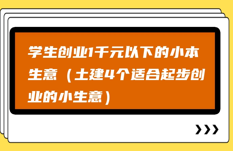 学生创业1千元以下的小本生意（土建4个适合起步创业的小生意）