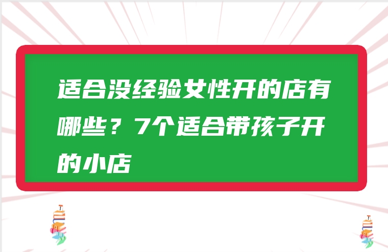 适合没经验女性开的店有哪些？7个适合带孩子开的小店