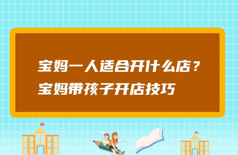 宝妈一人适合开什么店？宝妈带孩子开店技巧