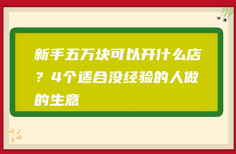 新手五万块可以开什么店？4个适合没经验的人做的生意