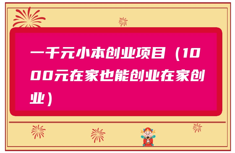 一千元小本创业项目（1000元在家也能创业在家创业）