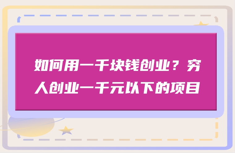 如何用一千块钱创业？穷人创业一千元以下的项目
