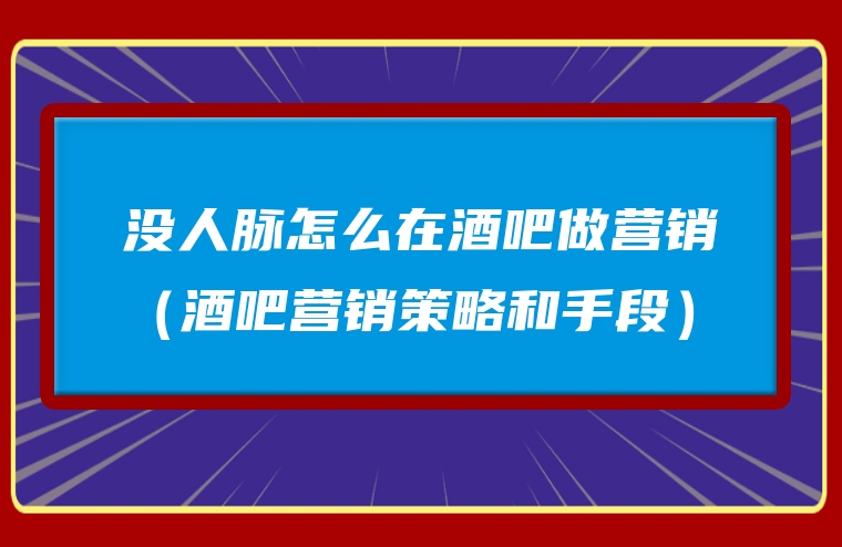 没人脉怎么在酒吧做营销（酒吧营销策略和手段）
