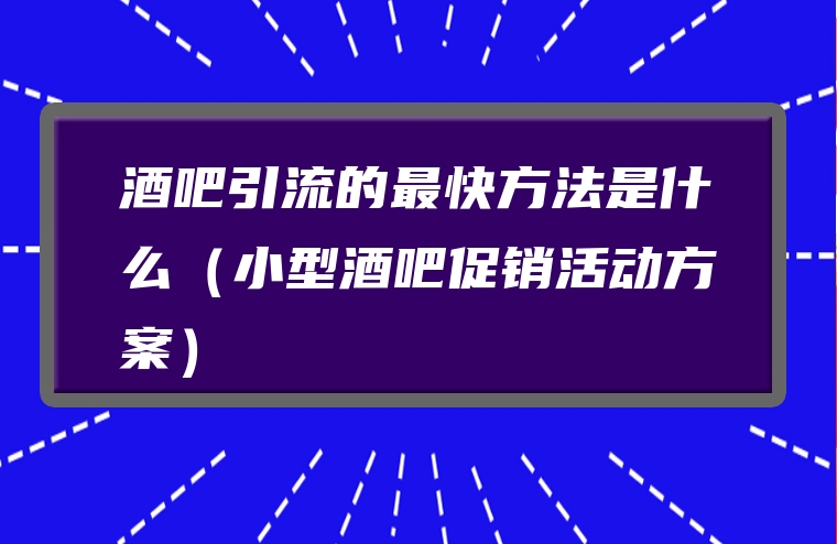 酒吧引流的最快方法是什么（小型酒吧促销活动方案）