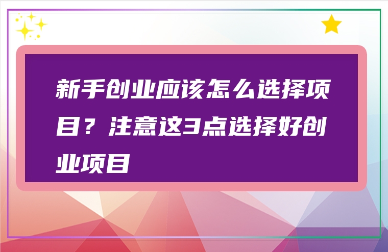 新手创业应该怎么选择项目？注意这3点选择好创业项目