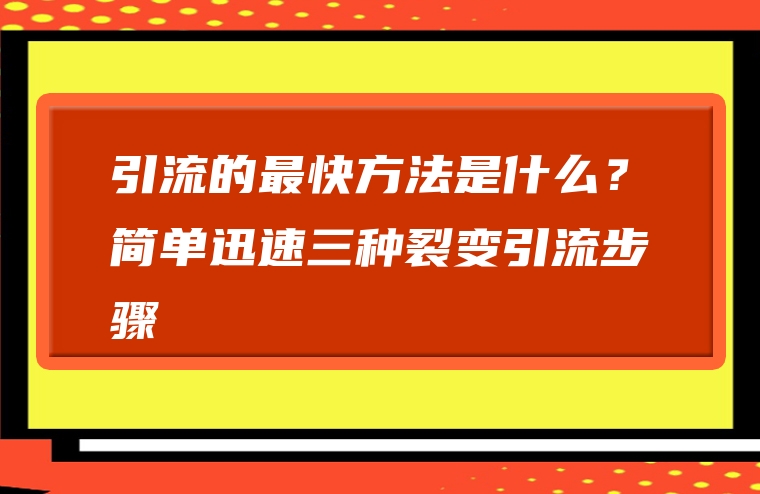 引流的最快方法是什么？简单迅速三种裂变引流步骤