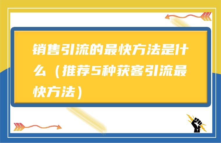 销售引流的最快方法是什么（推荐5种获客引流最快方法）