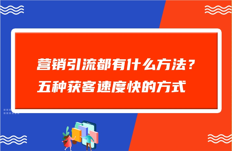 营销引流都有什么方法？五种获客速度快的方式