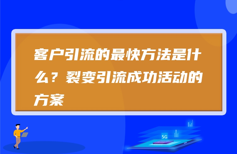 客户引流的最快方法是什么？裂变引流成功活动的方案