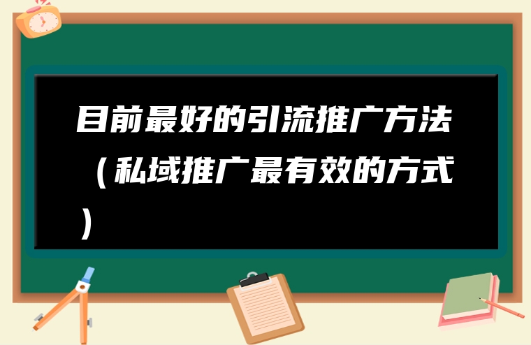 目前最好的引流推广方法（私域推广最有效的方式）