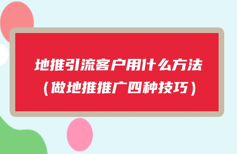 地推引流客户用什么方法（做地推推广四种技巧）
