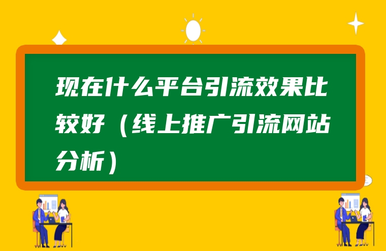 现在什么平台引流效果比较好（线上推广引流网站分析）