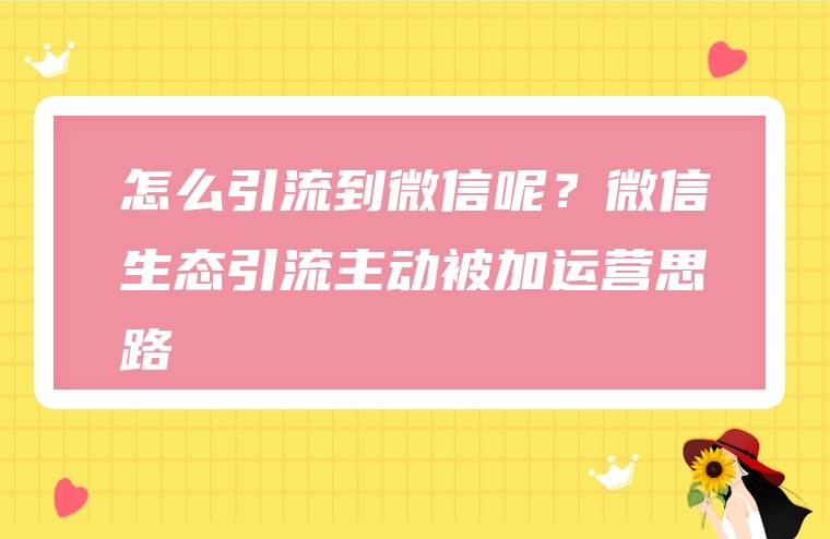 怎么引流到微信呢？微信生态引流主动被加运营思路