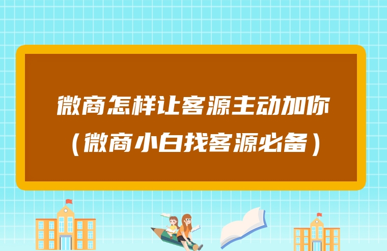 微商怎样让客源主动加你（微商小白找客源必备）