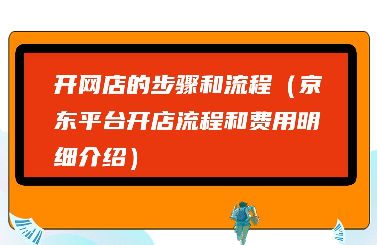 开网店的步骤和流程（京东平台开店流程和费用明细介绍）