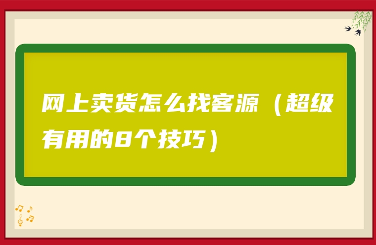 网上卖货怎么找客源（超级有用的8个技巧）