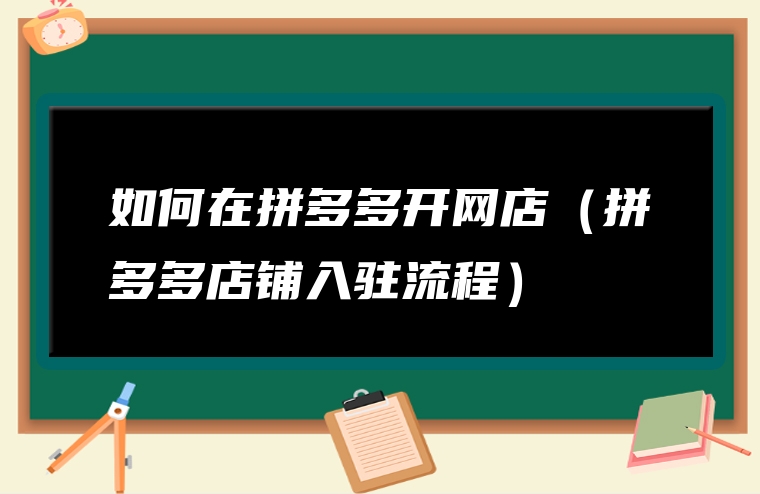 如何在拼多多开网店（拼多多店铺入驻流程）