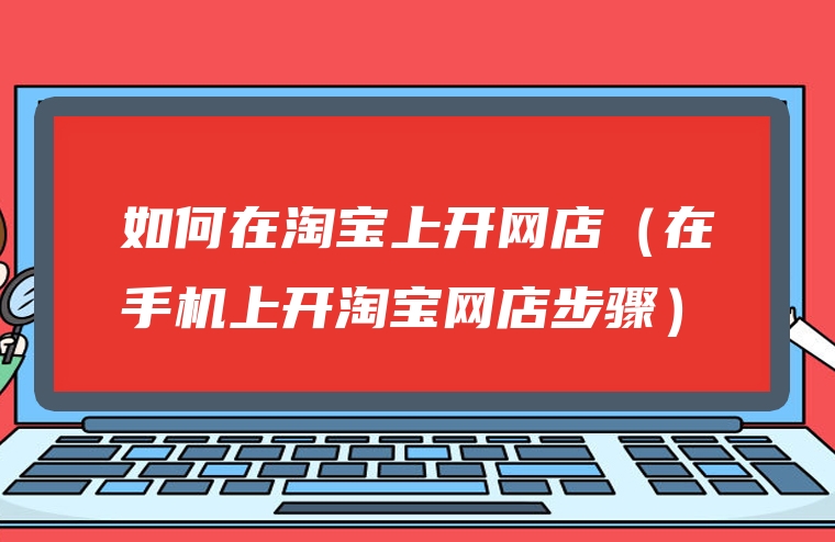 如何在淘宝上开网店（在手机上开淘宝网店步骤）