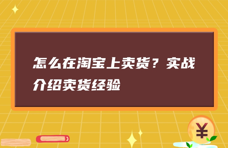 怎么在淘宝上卖货？实战介绍卖货经验