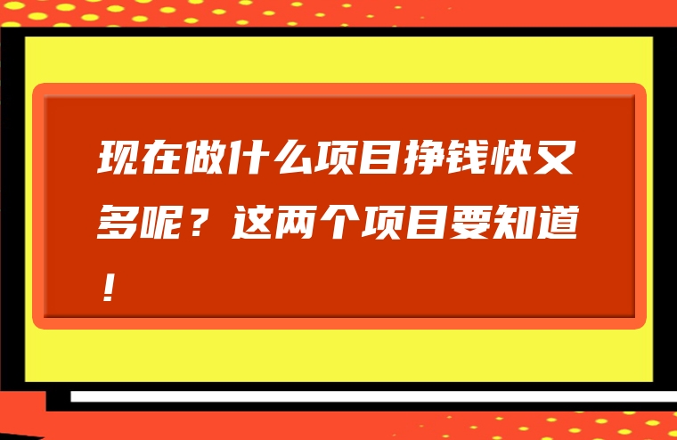 现在做什么项目挣钱快又多呢？这两个项目要知道！