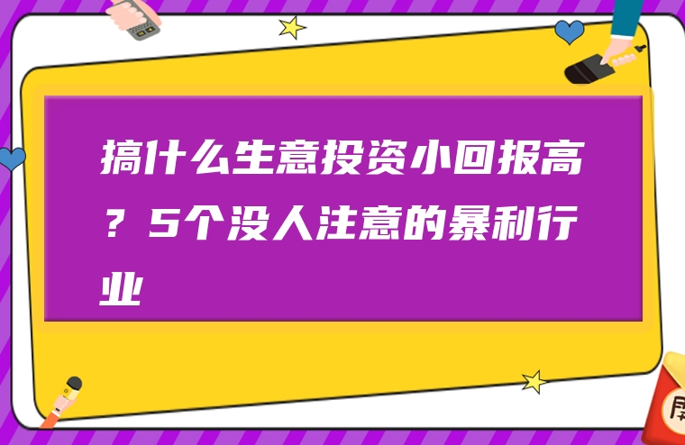 搞什么生意投资小回报高？5个没人注意的暴利行业