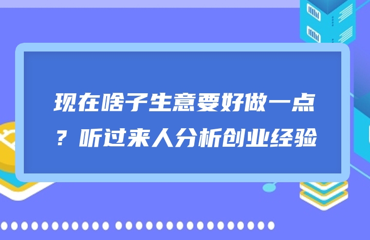 现在啥子生意要好做一点？听过来人分析创业经验