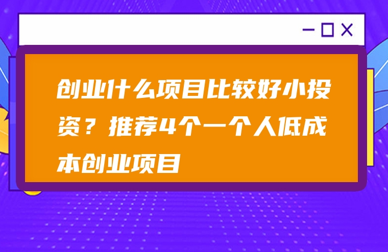 创业什么项目比较好小投资？推荐4个一个人低成本创业项目