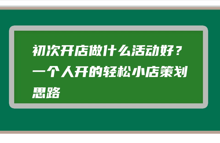 初次开店做什么活动好？一个人开的轻松小店策划思路