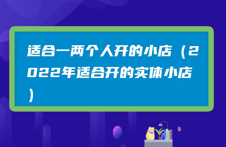 适合一两个人开的小店（2022年适合开的实体小店）