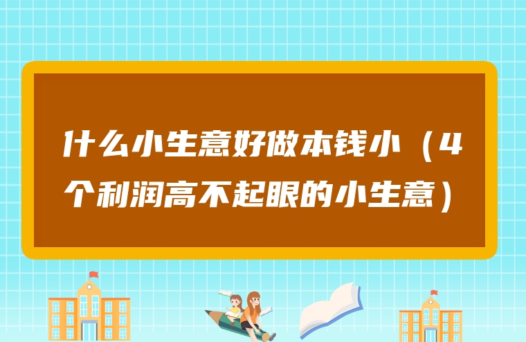 什么小生意好做本钱小（4个利润高不起眼的小生意）
