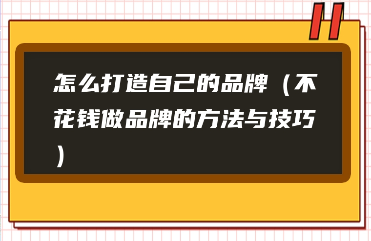 怎么打造自己的品牌（不花钱做品牌的方法与技巧）