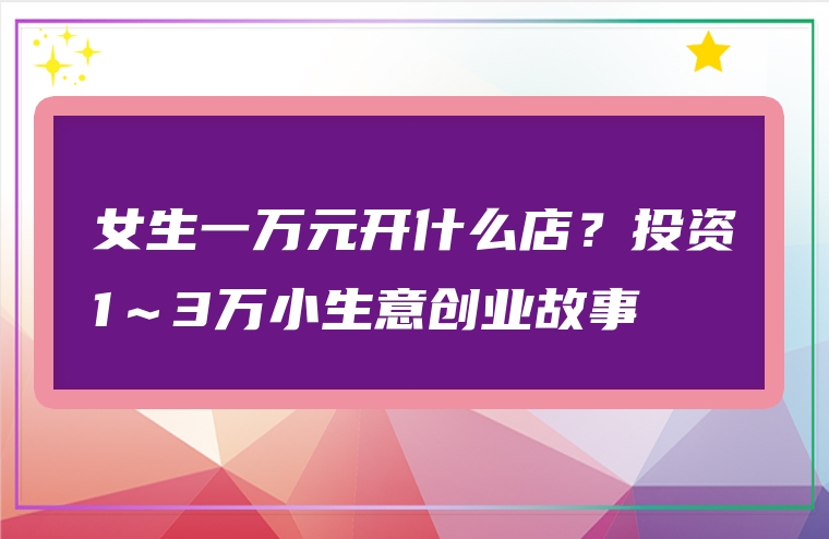 女生一万元开什么店？投资1～3万小生意创业故事