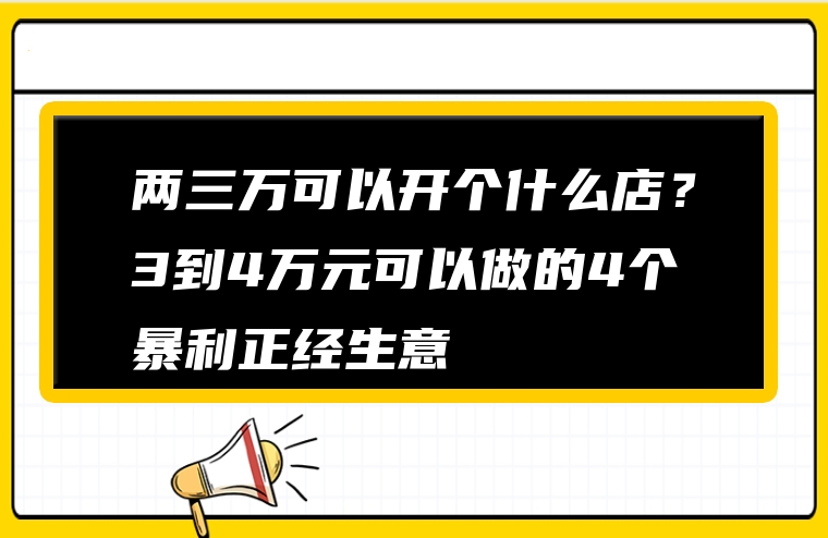 两三万可以开个什么店？3到4万元可以做的4个暴利正经生意