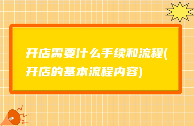 开店需要什么手续和流程(开店的基本流程内容)