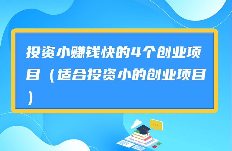 投资小赚钱快的4个创业项目（适合投资小的创业项目）
