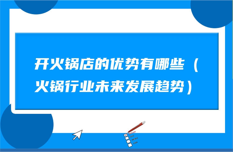 开火锅店的优势有哪些（火锅行业未来发展趋势）
