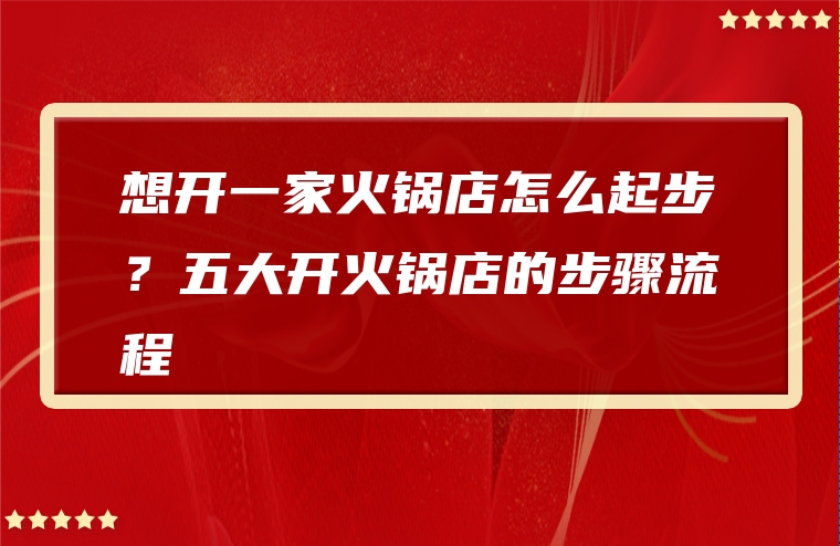 想开一家火锅店怎么起步？五大开火锅店的步骤流程