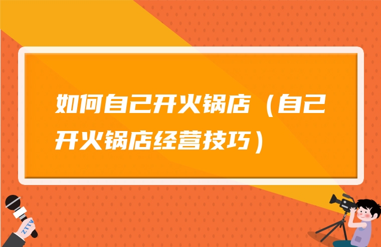 如何自己开火锅店（自己开火锅店经营技巧）
