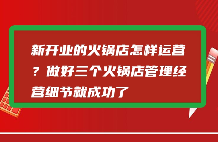 新开业的火锅店怎样运营？做好三个火锅店管理经营细节就成功了