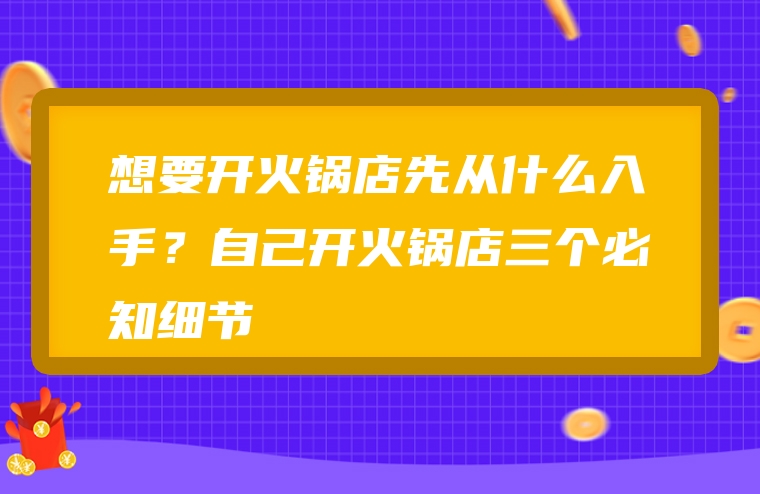想要开火锅店先从什么入手？自己开火锅店三个必知细节