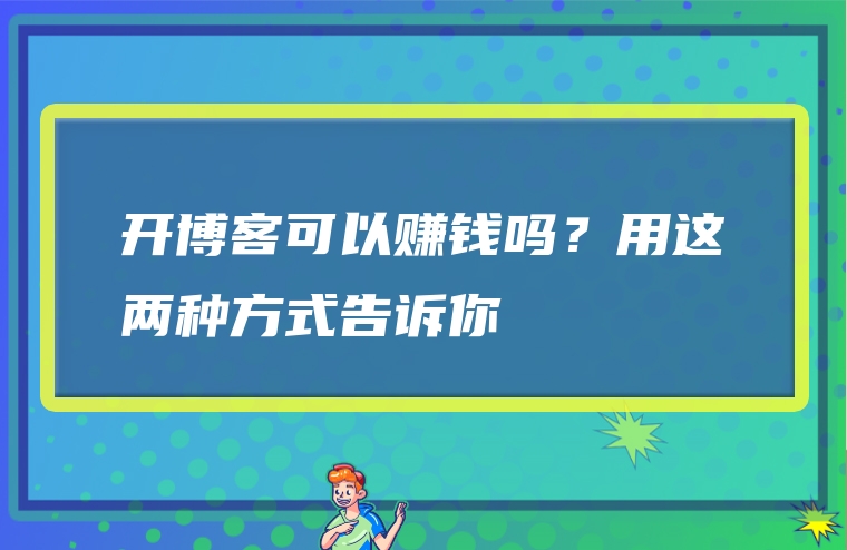 开博客可以赚钱吗？用这两种方式告诉你