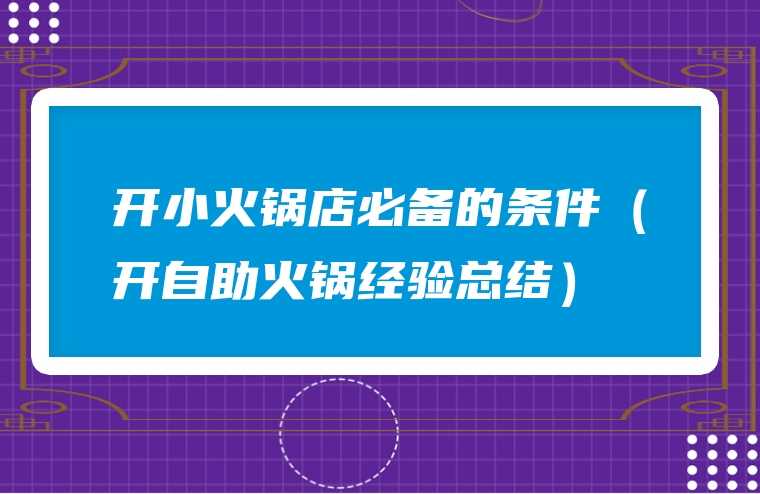 开小火锅店必备的条件（开自助火锅经验总结）