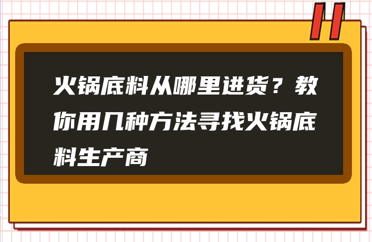 火锅底料从哪里进货？教你用几种方法寻找火锅底料生产商
