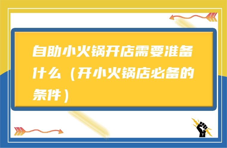 自助小火锅开店需要准备什么（开小火锅店必备的条件）