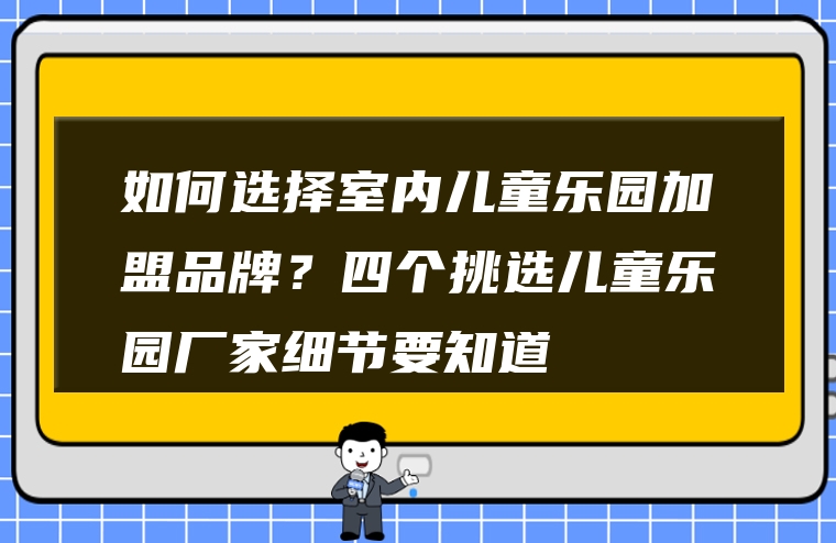 如何选择室内儿童乐园加盟品牌？四个挑选儿童乐园厂家细节要知道