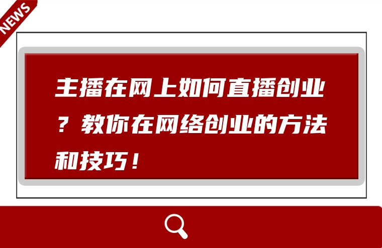 主播在网上如何直播创业？教你在网络创业的方法和技巧！