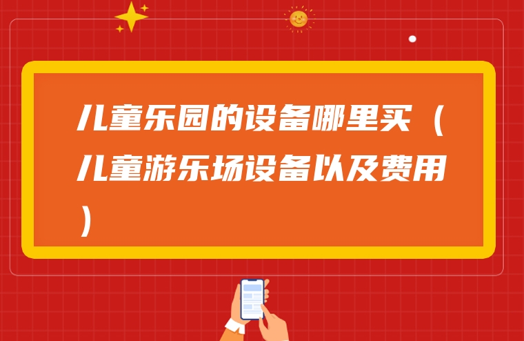 儿童乐园的设备哪里买（儿童游乐场设备以及费用）