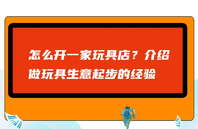 怎么开一家玩具店？介绍做玩具生意起步的经验