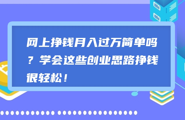 网上挣钱月入过万简单吗？学会这些创业思路挣钱很轻松！