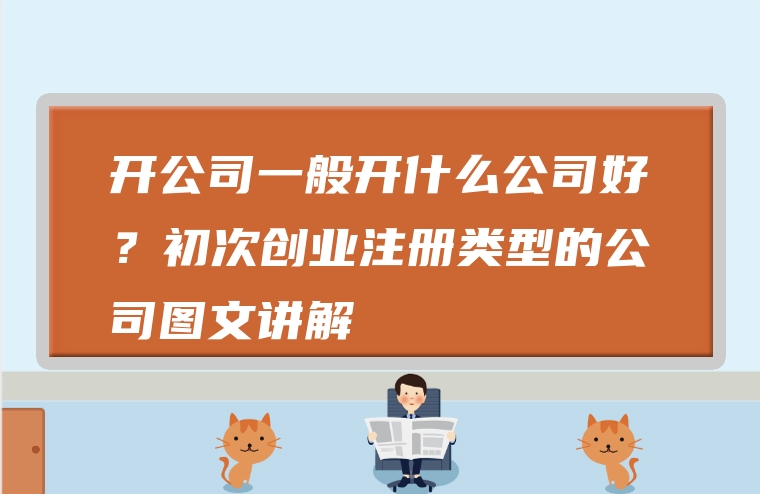 开公司一般开什么公司好？初次创业注册类型的公司图文讲解